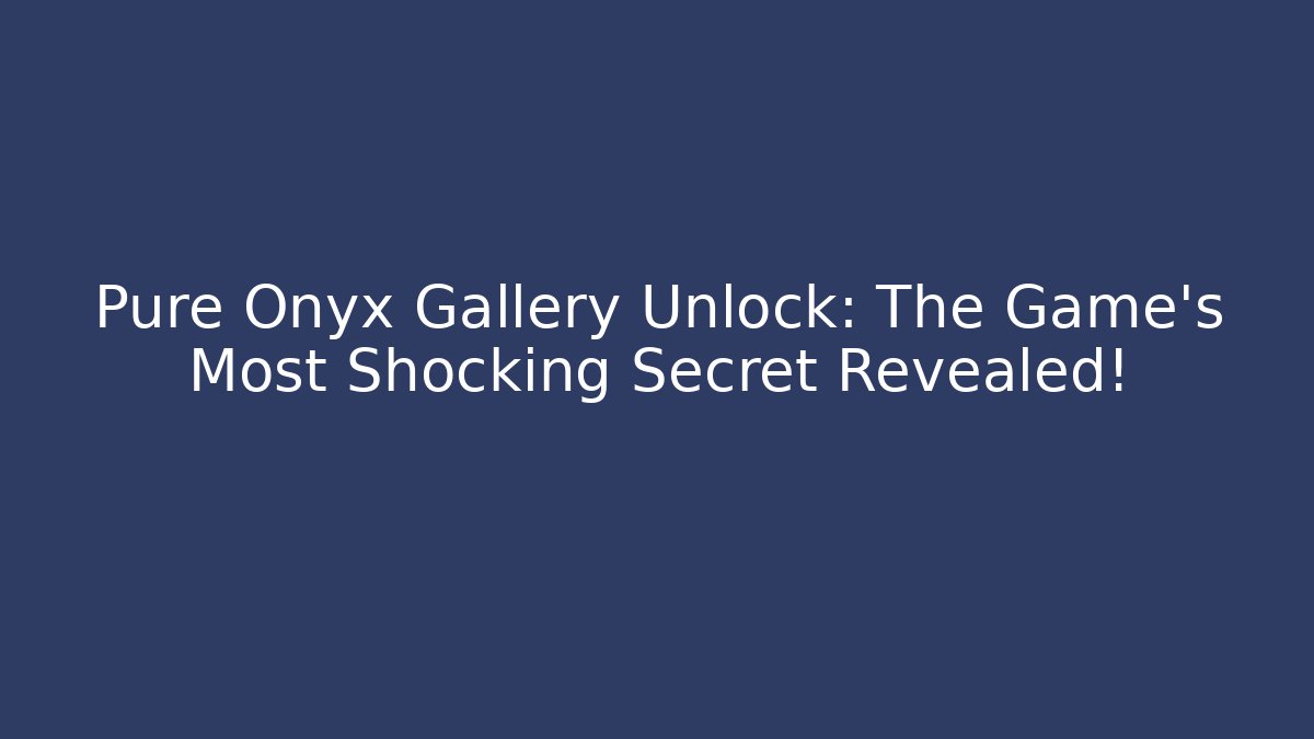 Pure Onyx Gallery Unlock: The Game's Most Shocking Secret Revealed!