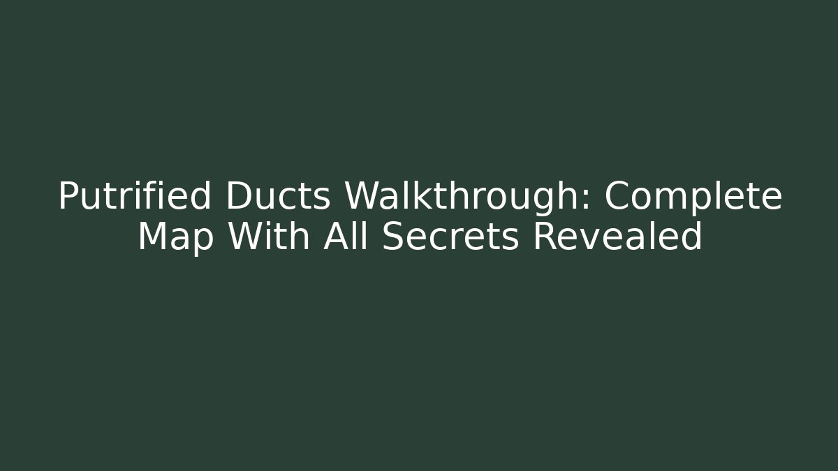 Putrified Ducts Walkthrough: Complete Map With All Secrets Revealed