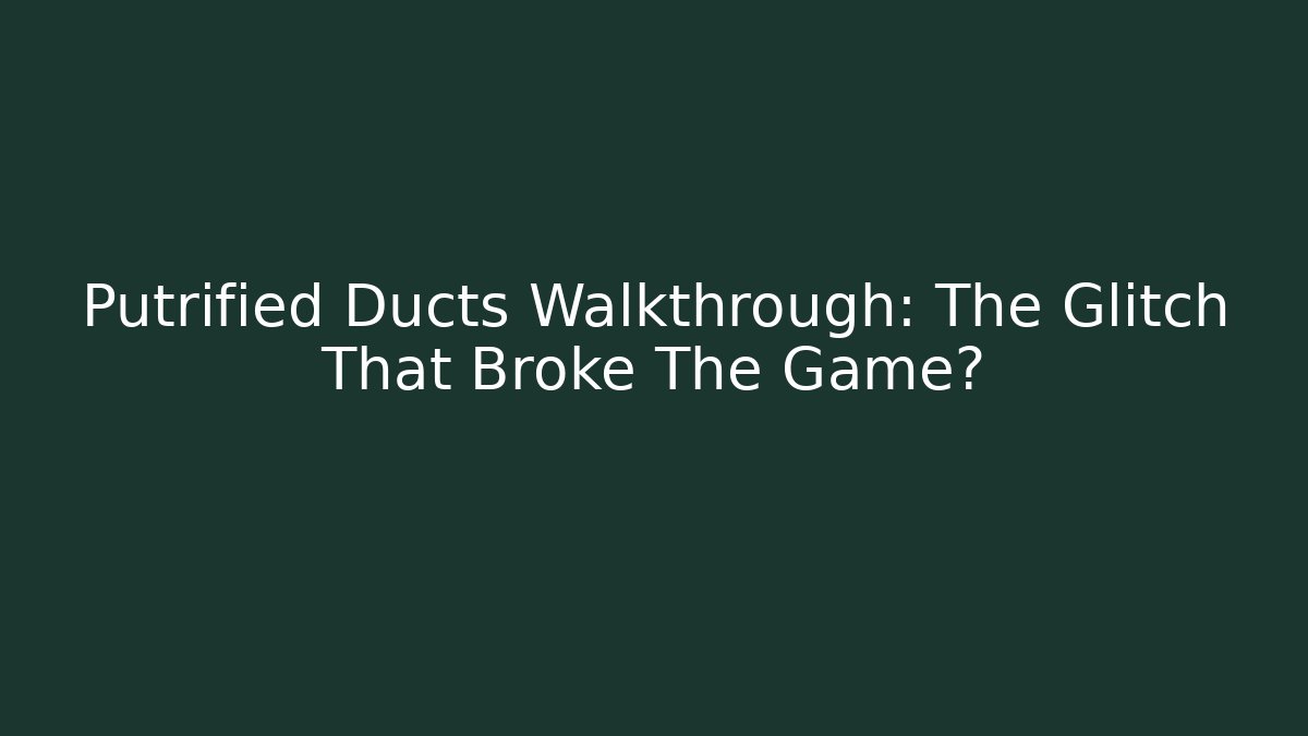 Putrified Ducts Walkthrough: The Glitch That Broke The Game?
