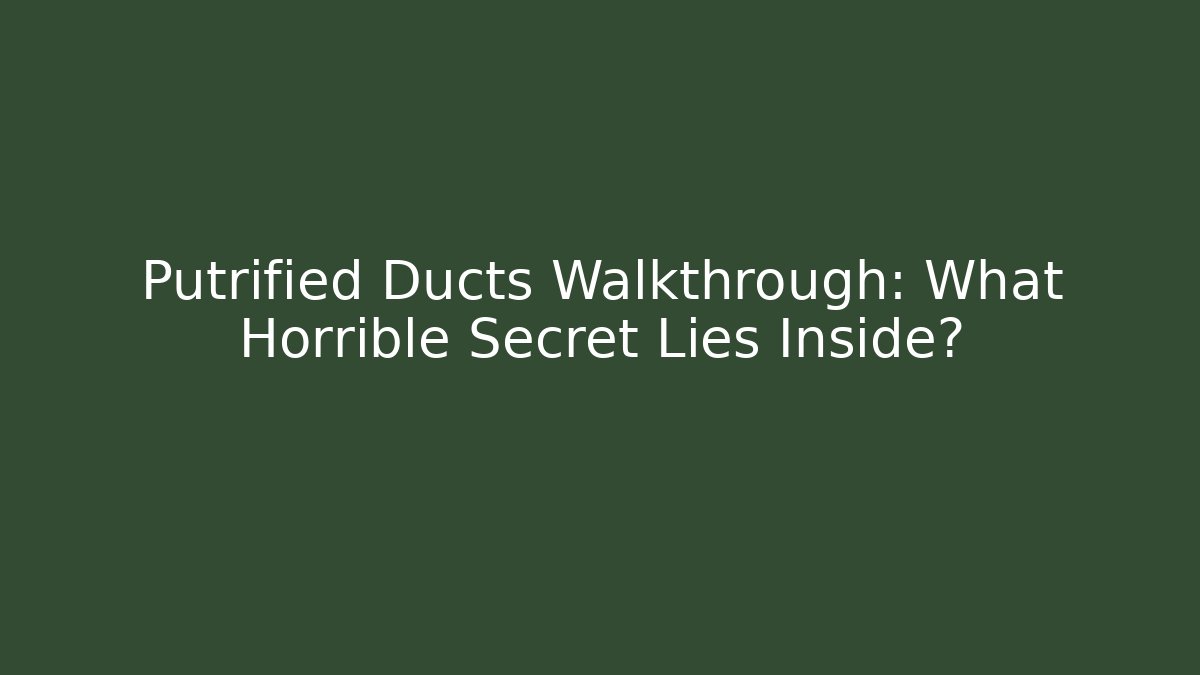 Putrified Ducts Walkthrough: What Horrible Secret Lies Inside?