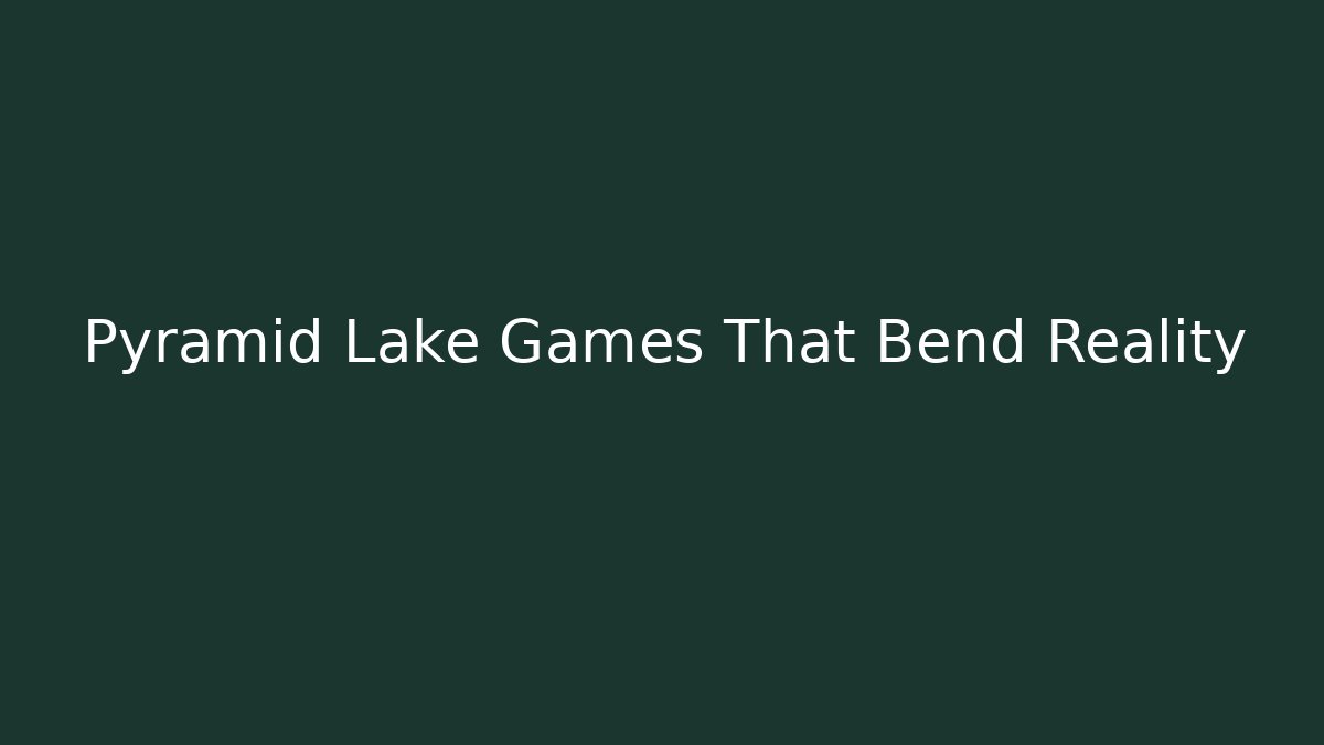 Pyramid Lake Games That Bend Reality