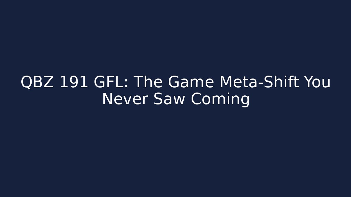 QBZ 191 GFL: The Game Meta-Shift You Never Saw Coming - Boomer Naturals