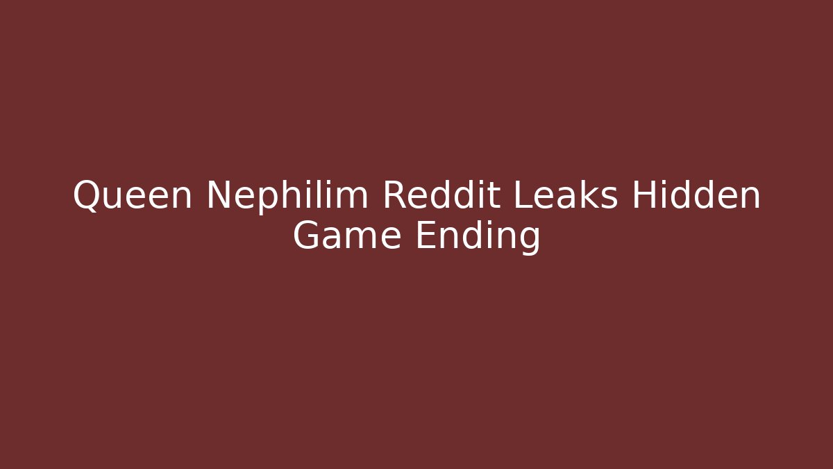 Queen Nephilim Reddit Leaks Hidden Game Ending