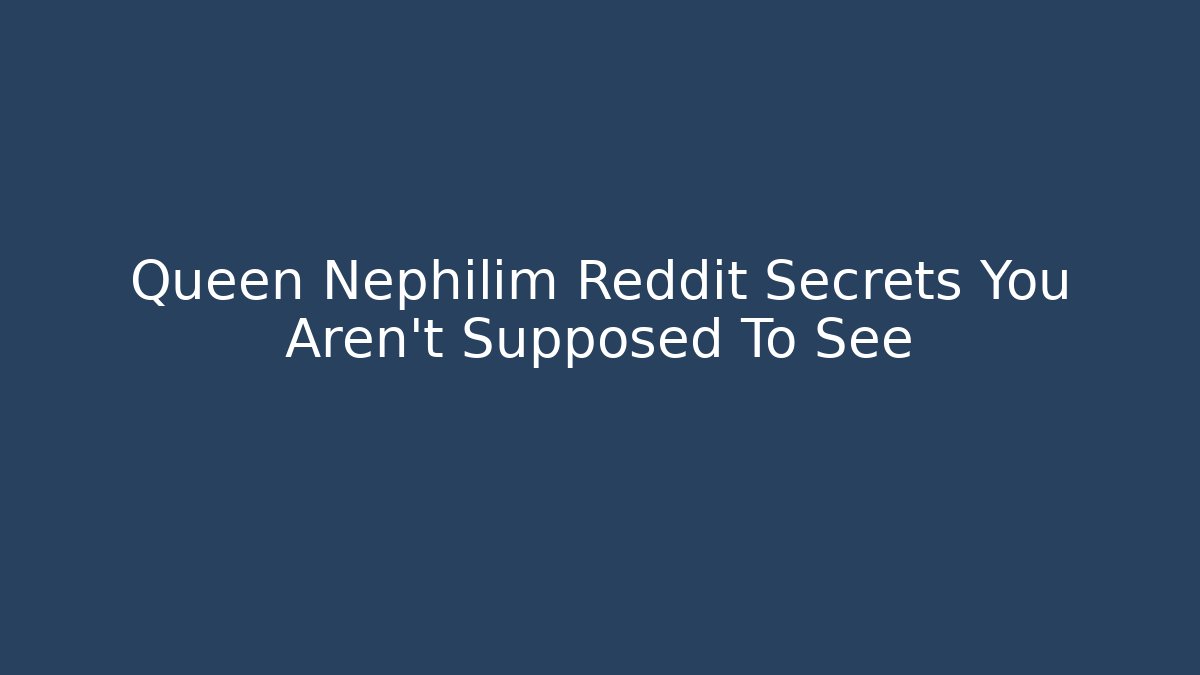 Queen Nephilim Reddit Secrets You Aren't Supposed To See