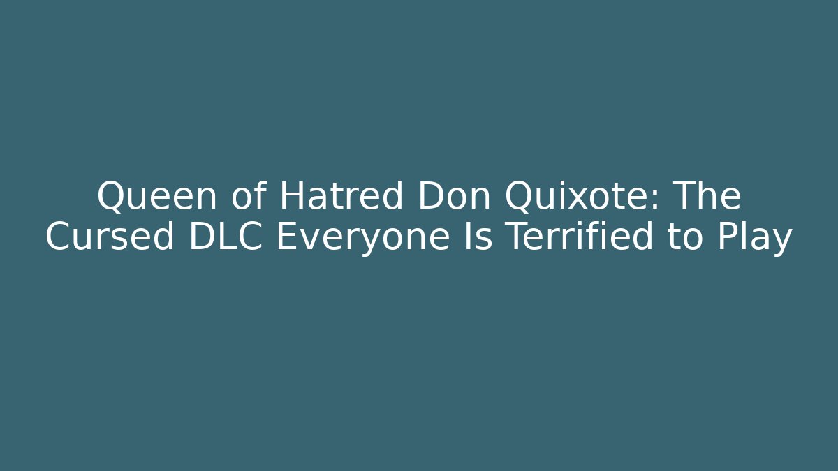Queen of Hatred Don Quixote: The Cursed DLC Everyone Is Terrified to Play - Boomer Naturals