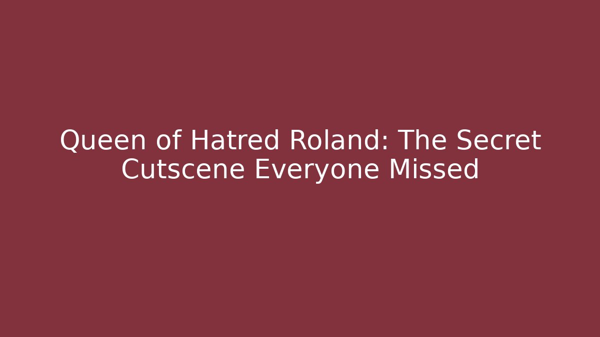 Queen of Hatred Roland: The Secret Cutscene Everyone Missed