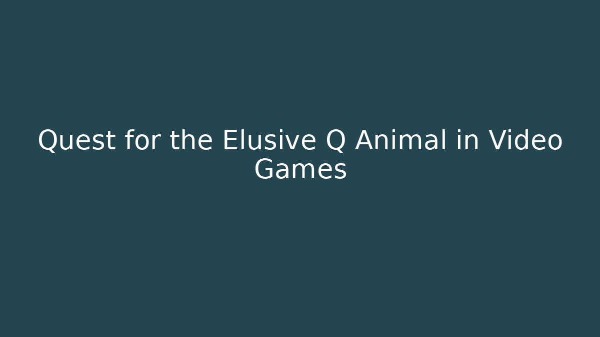 Quest for the Elusive Q Animal in Video Games