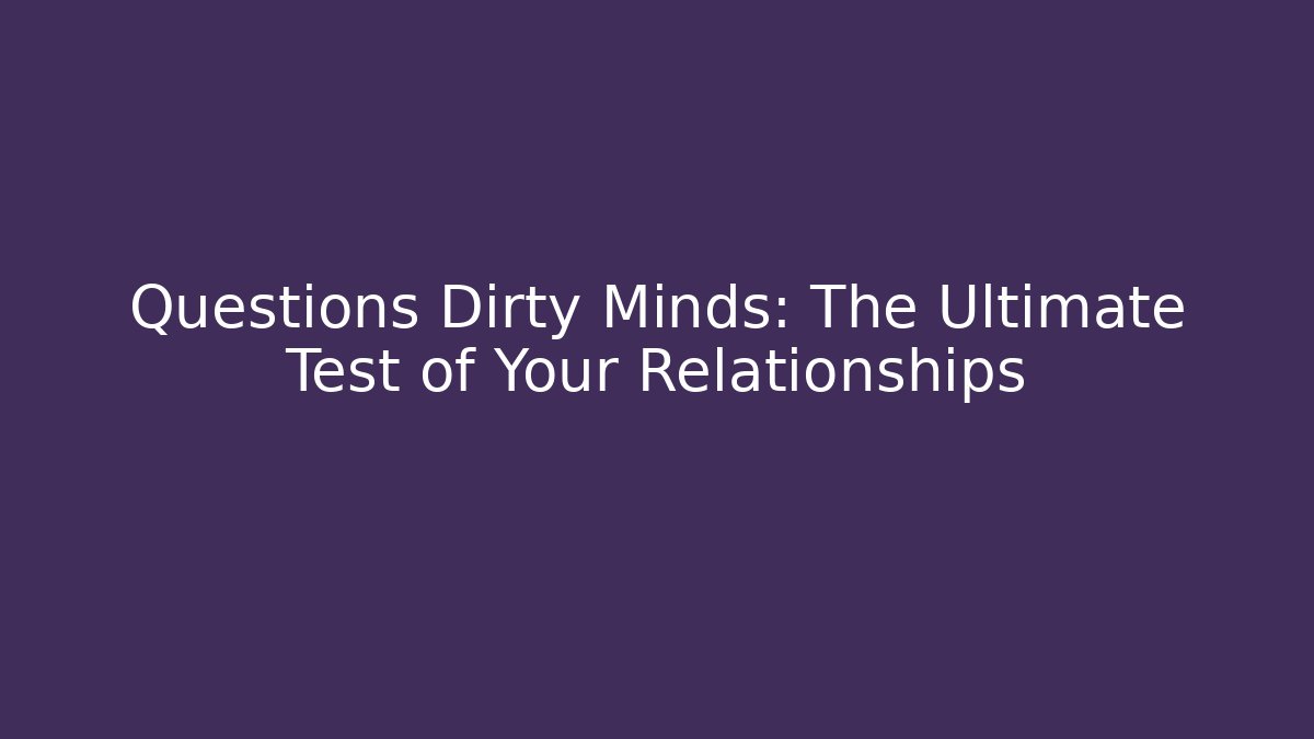 Questions Dirty Minds: The Ultimate Test of Your Relationships