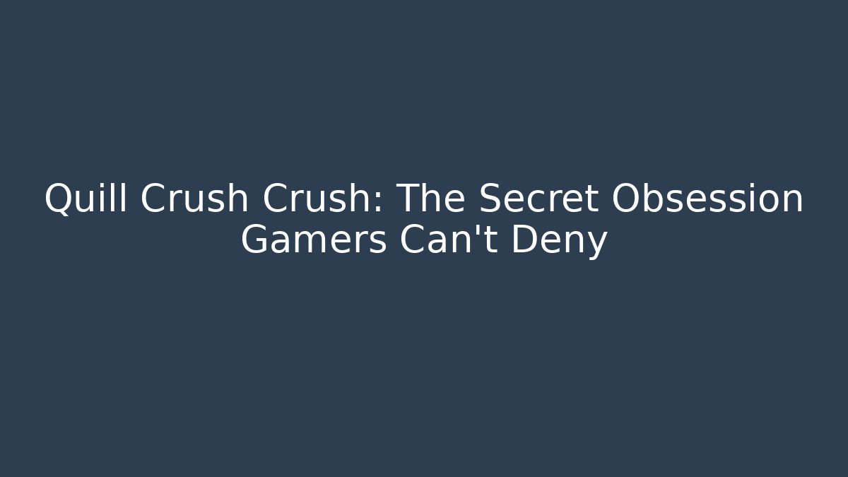 Quill Crush Crush: The Secret Obsession Gamers Can't Deny - Boomer Naturals