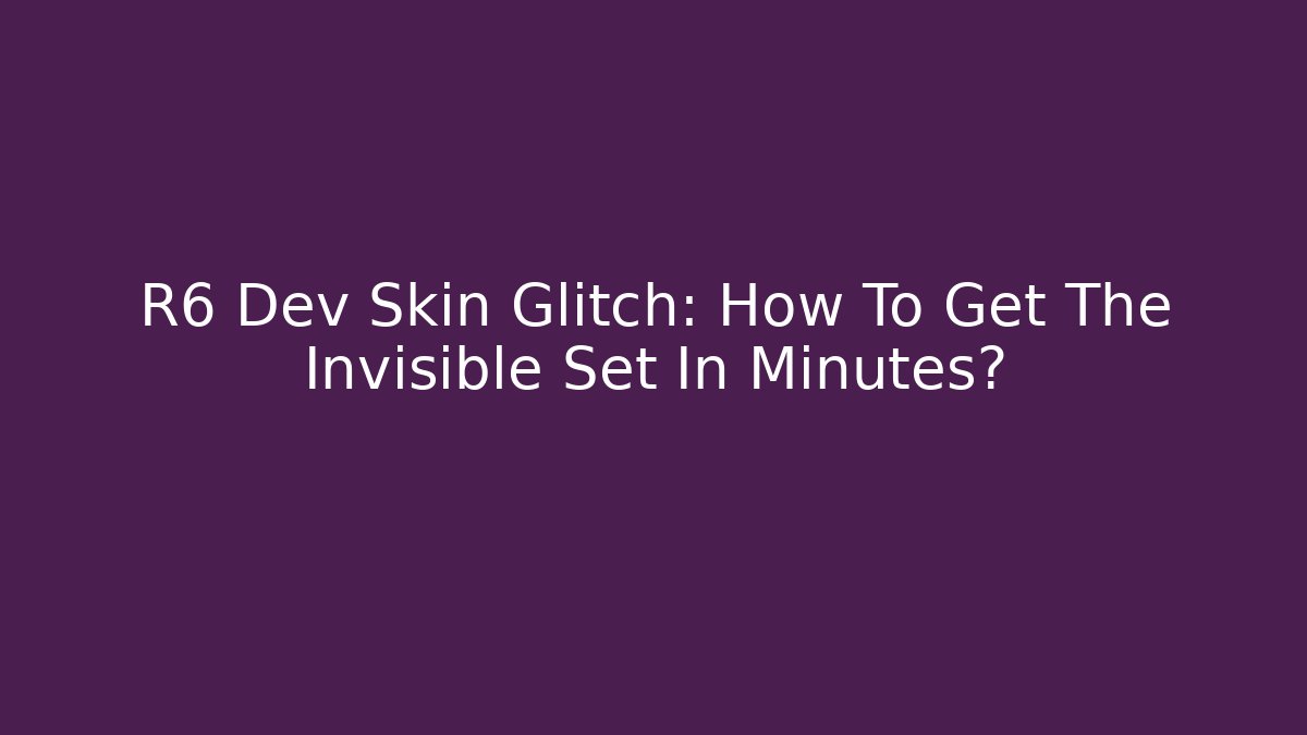 R6 Dev Skin Glitch: How To Get The Invisible Set In Minutes?