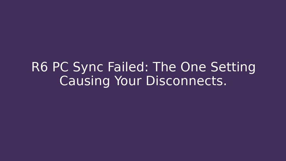 R6 PC Sync Failed: The One Setting Causing Your Disconnects.