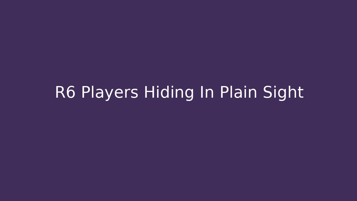R6 Players Hiding In Plain Sight
