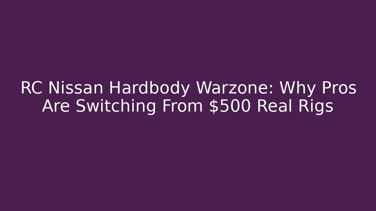 RC Nissan Hardbody Warzone: Why Pros Are Switching From $500 Real Rigs