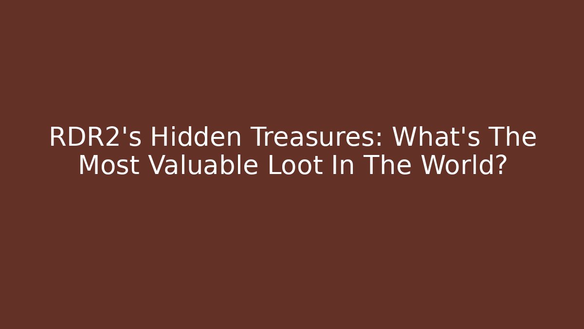 RDR2's Hidden Treasures: What's The Most Valuable Loot In The World?