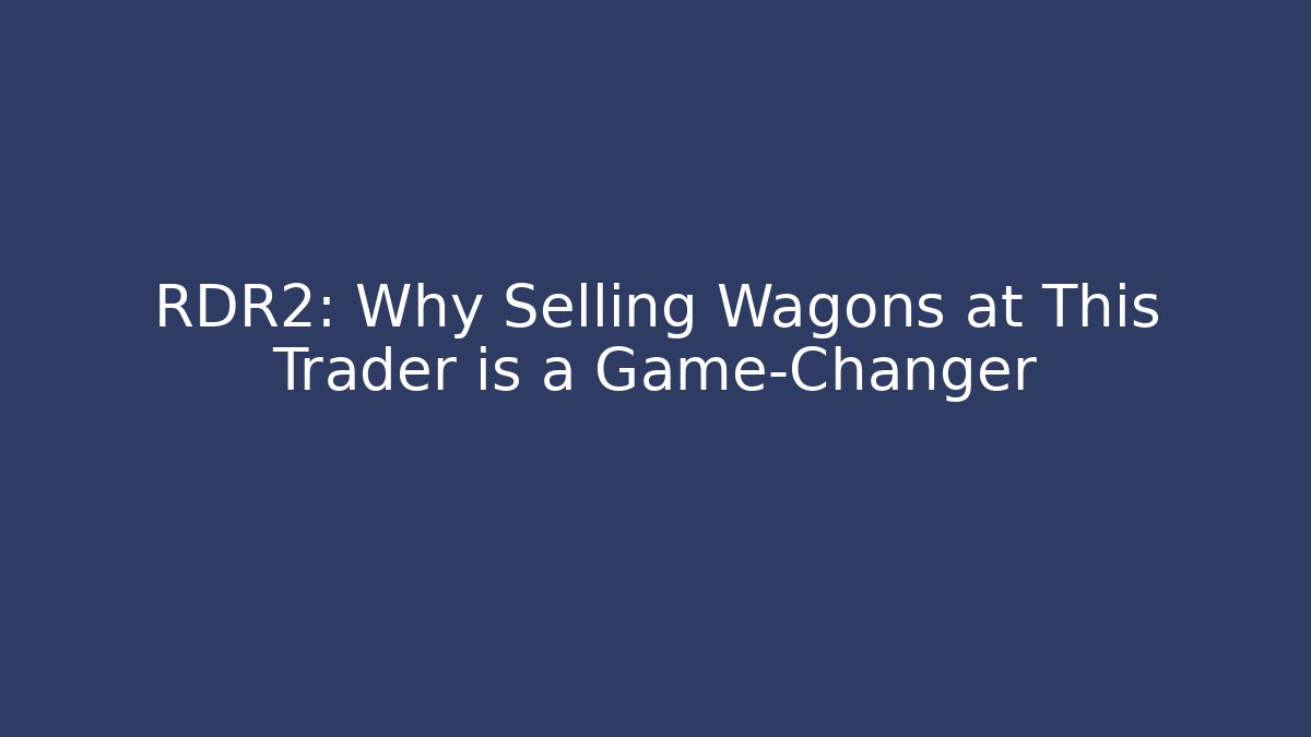 RDR2: Why Selling Wagons at This Trader is a Game-Changer