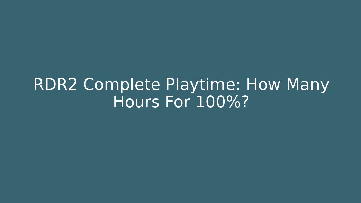 RDR2 Complete Playtime: How Many Hours For 100%? - Boomer Naturals