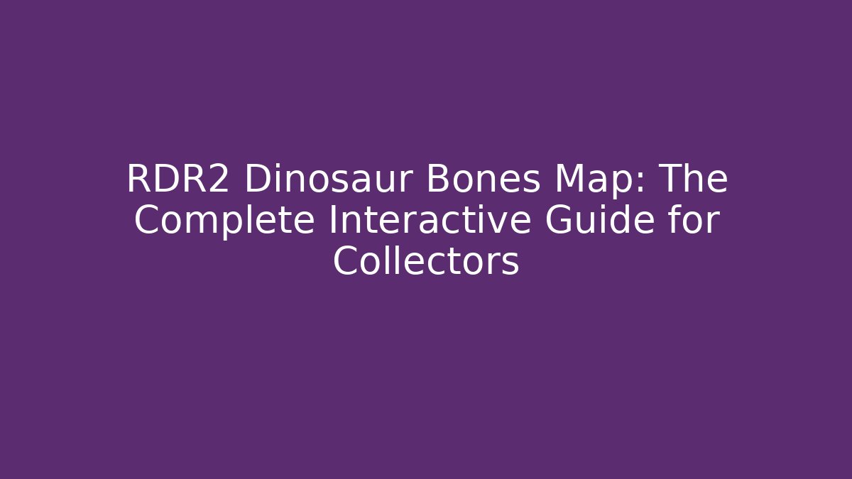 RDR2 Dinosaur Bones Map: The Complete Interactive Guide for Collectors