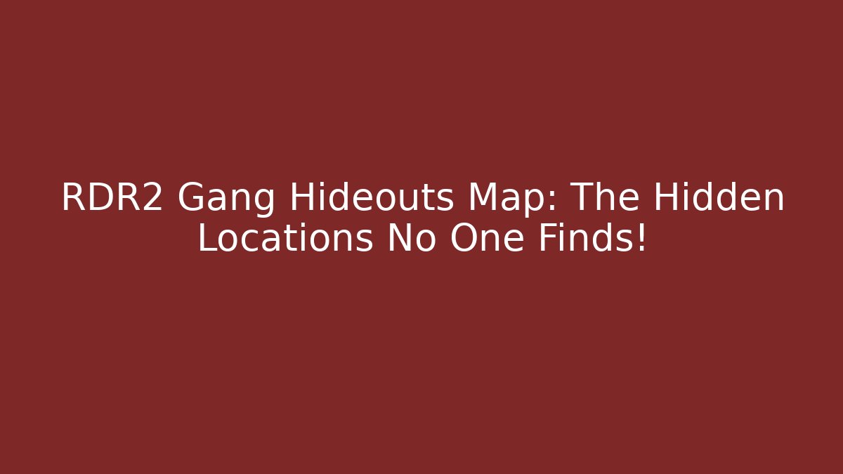 RDR2 Gang Hideouts Map: The Hidden Locations No One Finds!