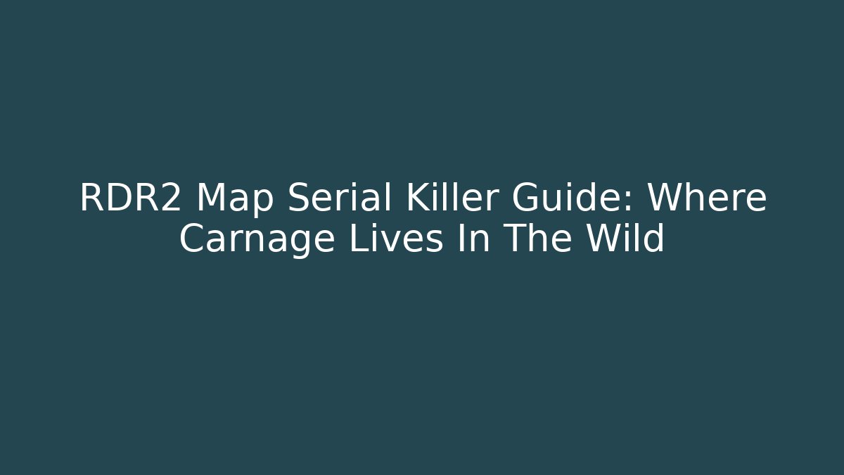 RDR2 Map Serial Killer Guide: Where Carnage Lives In The Wild - Boomer Naturals