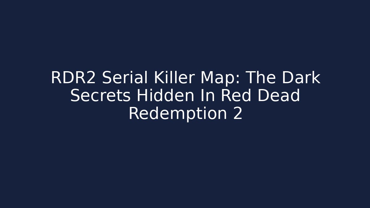 RDR2 Serial Killer Map: The Dark Secrets Hidden In Red Dead Redemption 2