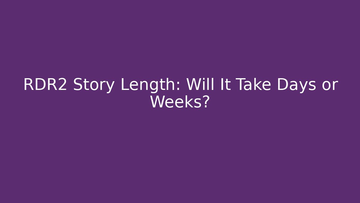 RDR2 Story Length: Will It Take Days or Weeks?