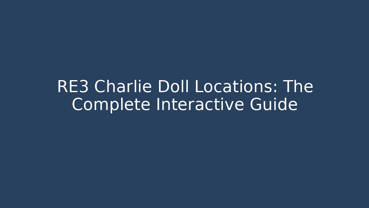 RE3 Charlie Doll Locations: The Complete Interactive Guide
