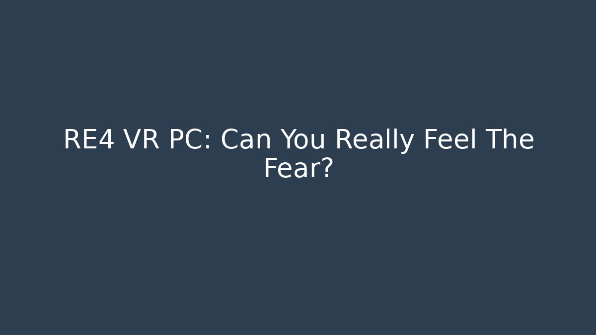 RE4 VR PC: Can You Really Feel The Fear?