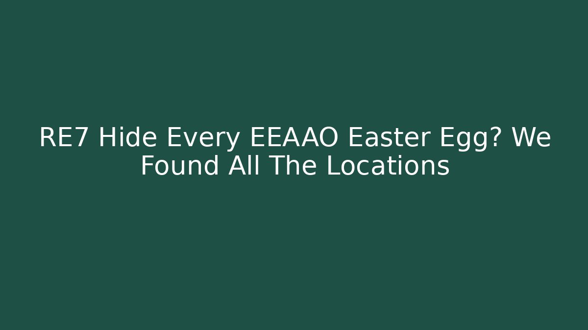RE7 Hide Every EEAAO Easter Egg? We Found All The Locations - Boomer Naturals