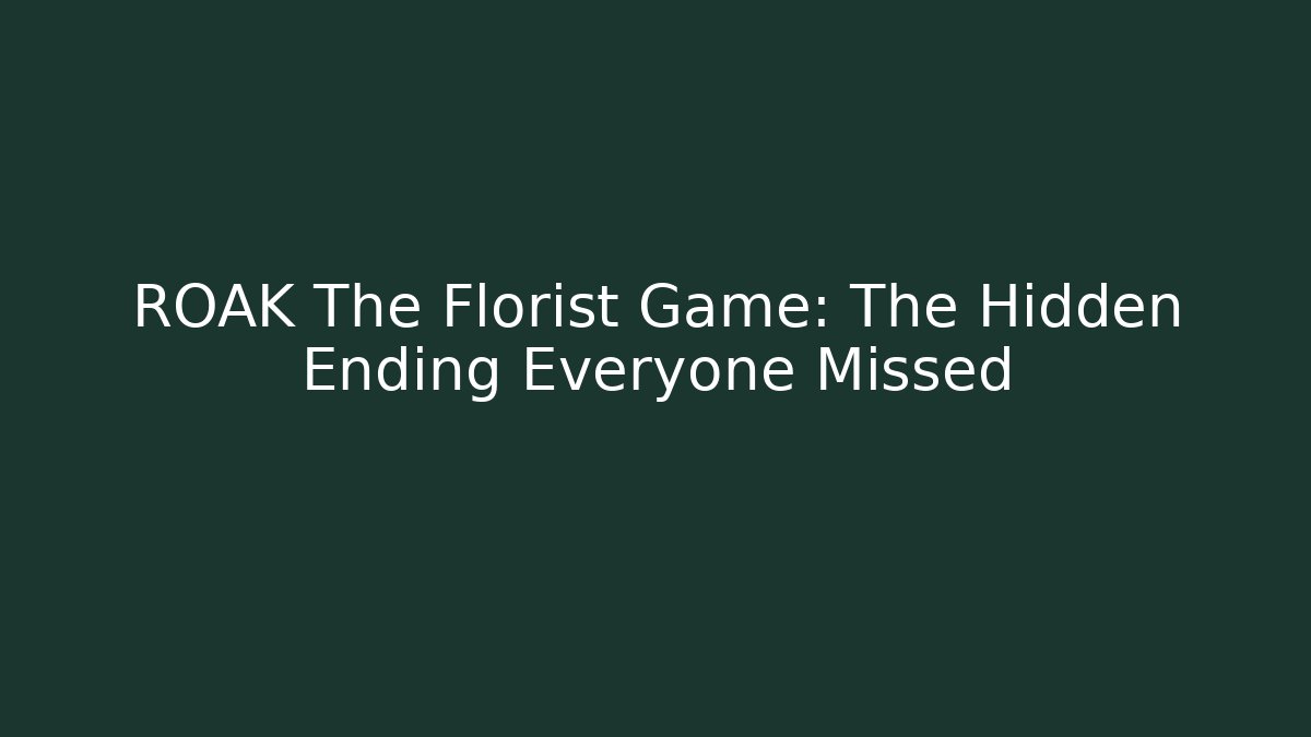 ROAK The Florist Game: The Hidden Ending Everyone Missed