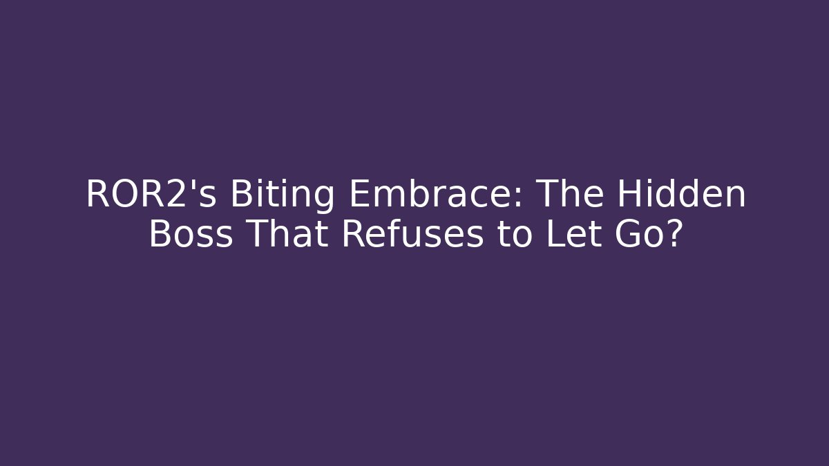 ROR2's Biting Embrace: The Hidden Boss That Refuses to Let Go?