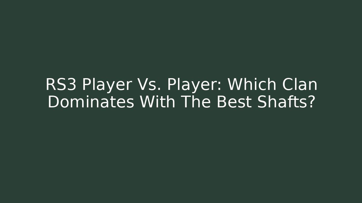 RS3 Player Vs. Player: Which Clan Dominates With The Best Shafts?