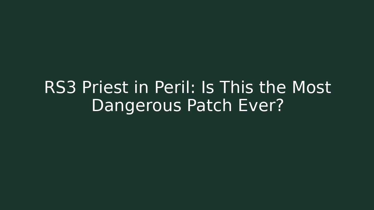 RS3 Priest in Peril: Is This the Most Dangerous Patch Ever?