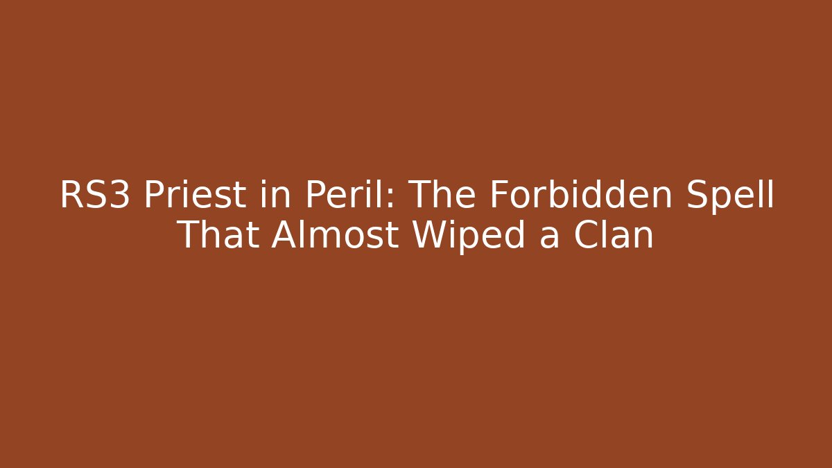 RS3 Priest in Peril: The Forbidden Spell That Almost Wiped a Clan