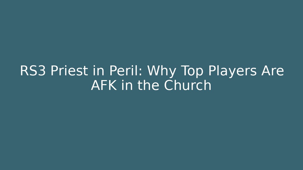 RS3 Priest in Peril: Why Top Players Are AFK in the Church