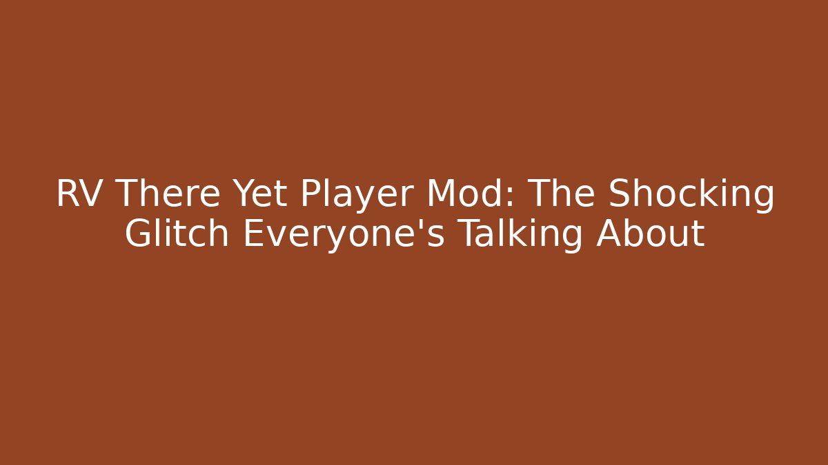 RV There Yet Player Mod: The Shocking Glitch Everyone's Talking About - Boomer Naturals