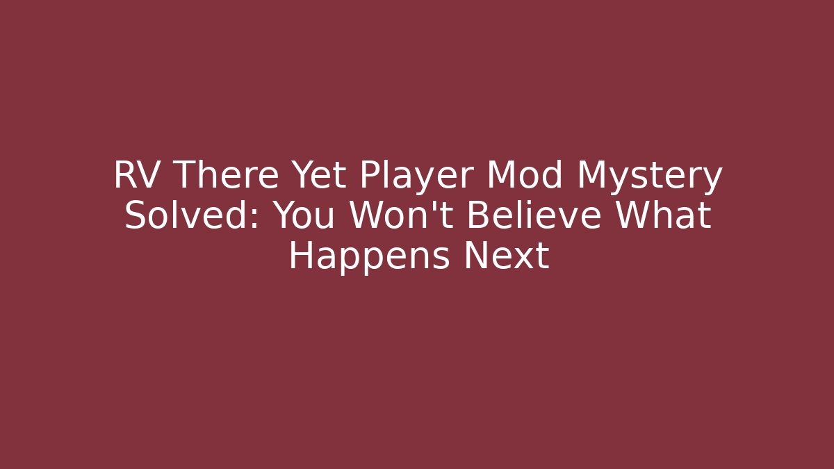 RV There Yet Player Mod Mystery Solved: You Won't Believe What Happens Next