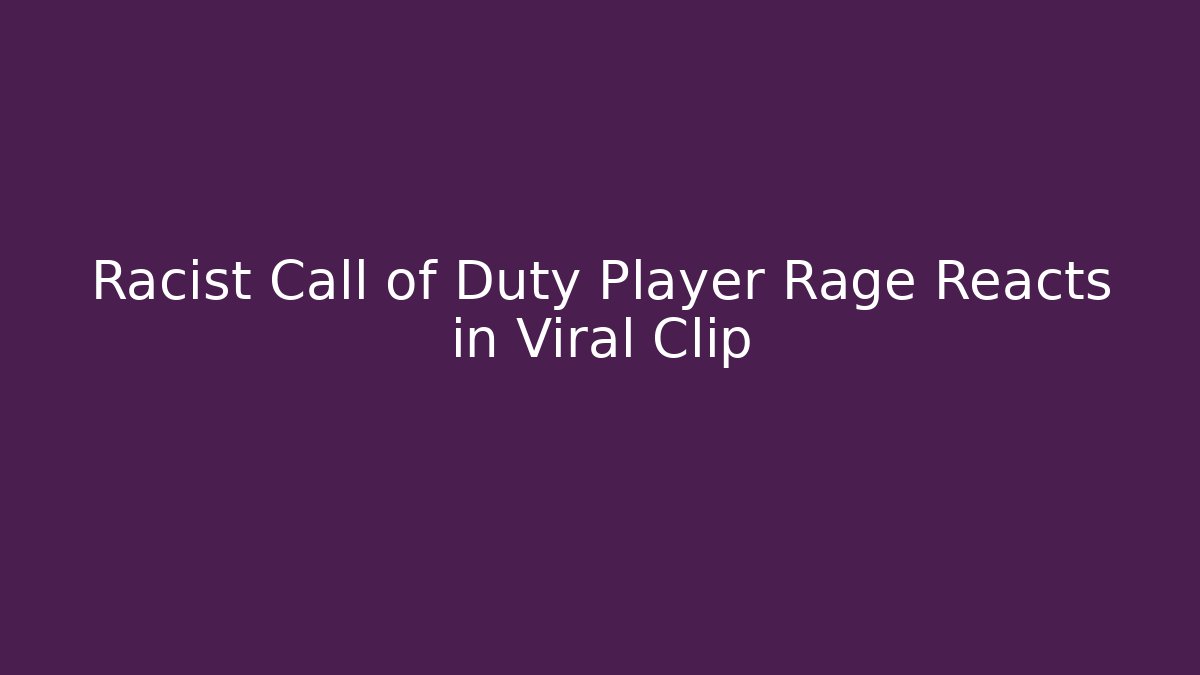 Racist Call of Duty Player Rage Reacts in Viral Clip