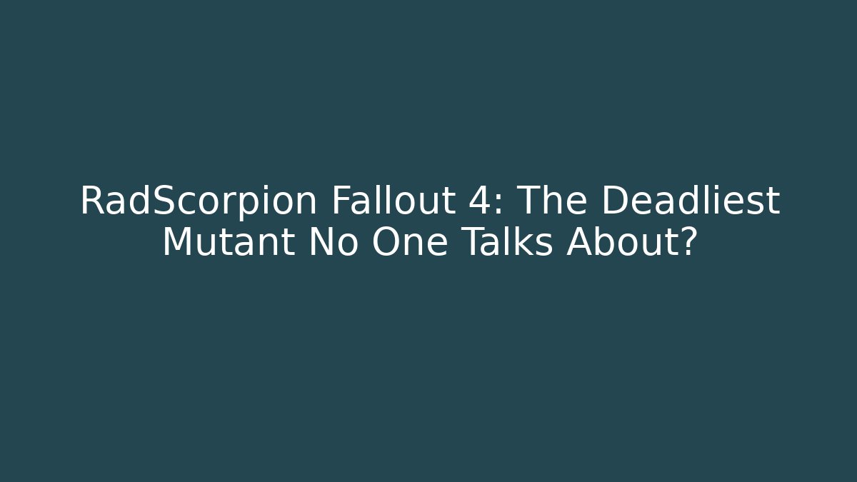 RadScorpion Fallout 4: The Deadliest Mutant No One Talks About?