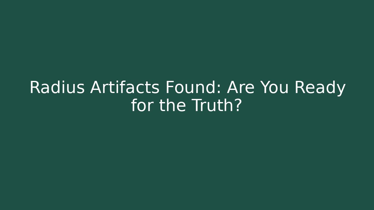 Radius Artifacts Found: Are You Ready for the Truth?