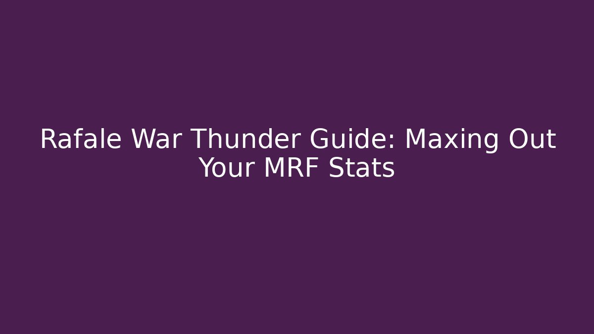 Rafale War Thunder Guide: Maxing Out Your MRF Stats