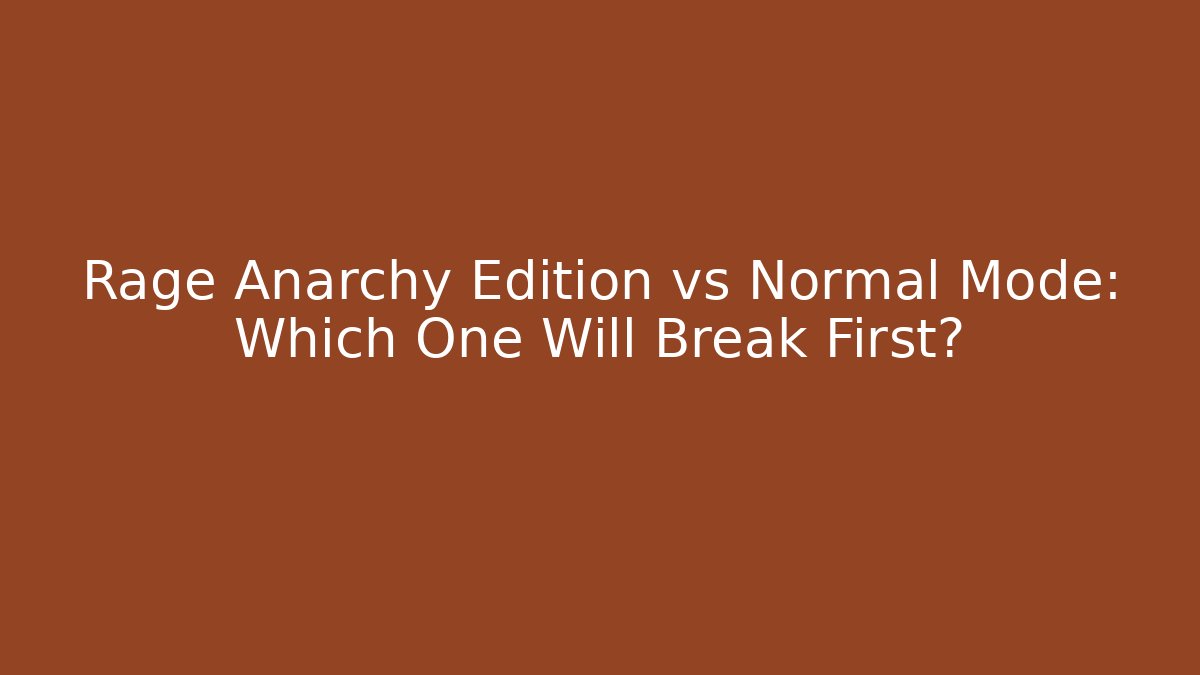 Rage Anarchy Edition vs Normal Mode: Which One Will Break First?