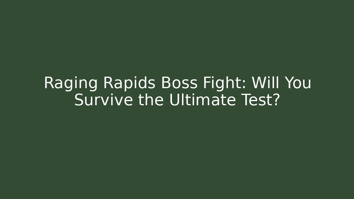 Raging Rapids Boss Fight: Will You Survive the Ultimate Test?
