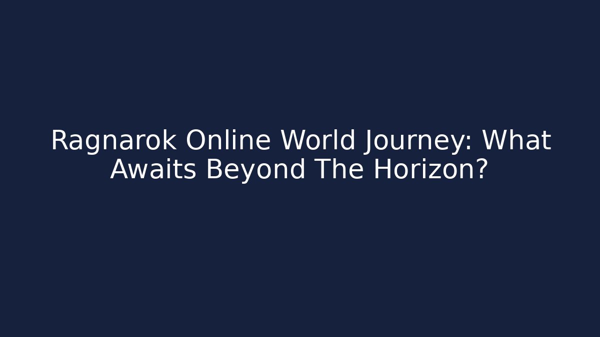 Ragnarok Online World Journey: What Awaits Beyond The Horizon? - Boomer Naturals