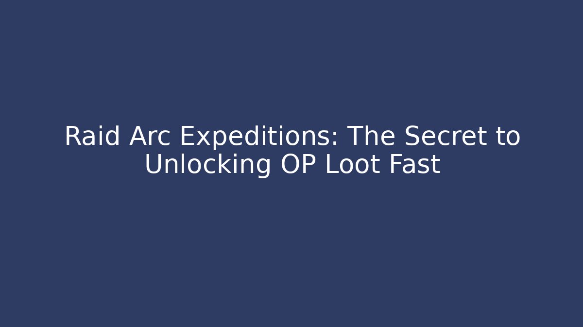 Raid Arc Expeditions: The Secret to Unlocking OP Loot Fast