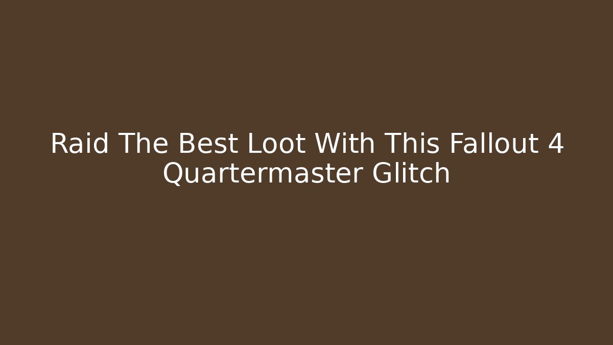 Raid The Best Loot With This Fallout 4 Quartermaster Glitch - Boomer Naturals