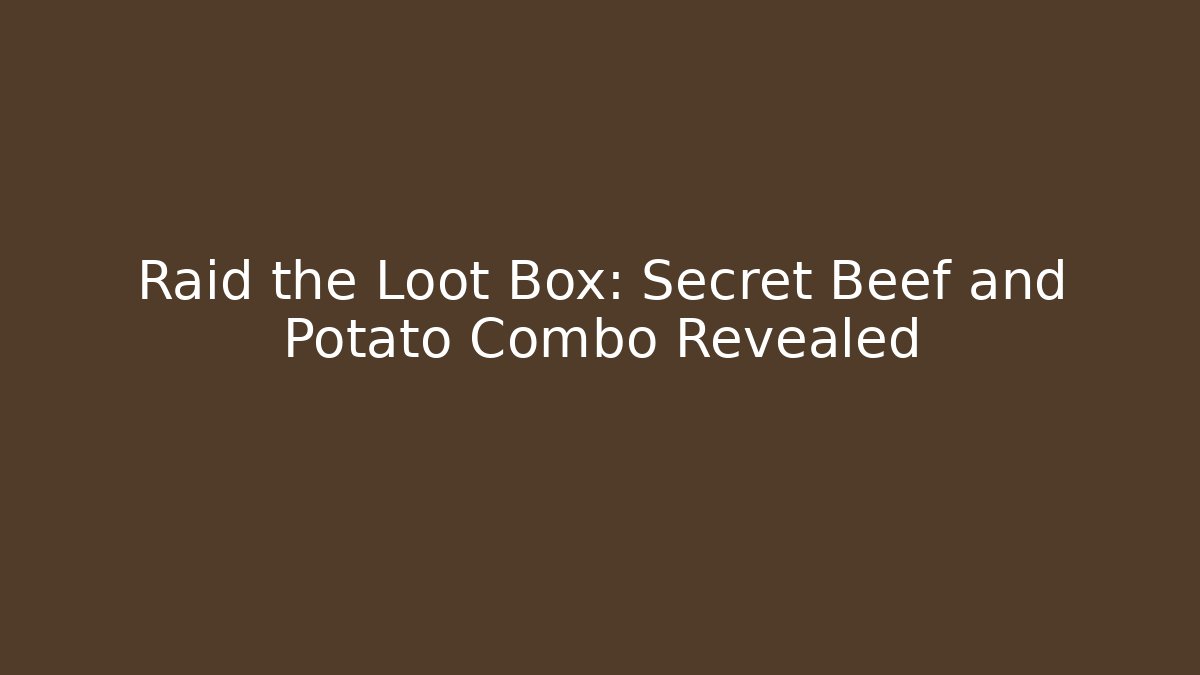Raid the Loot Box: Secret Beef and Potato Combo Revealed