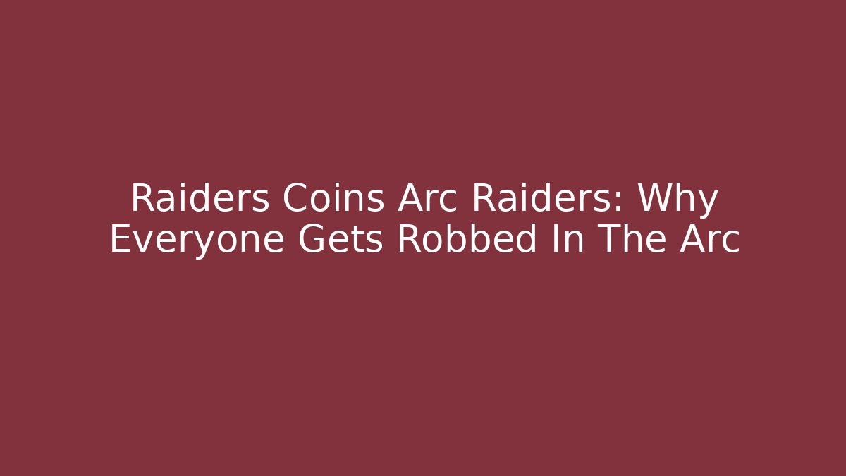 Raiders Coins Arc Raiders: Why Everyone Gets Robbed In The Arc
