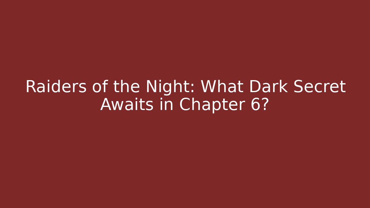 Raiders of the Night: What Dark Secret Awaits in Chapter 6?