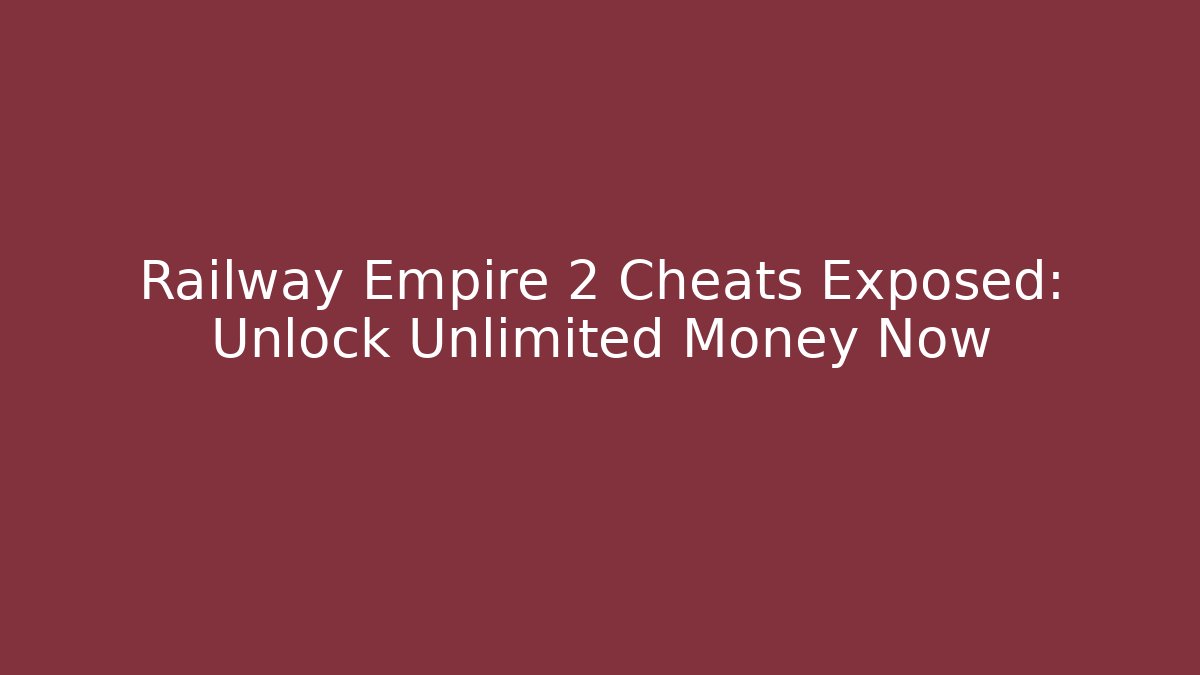 Railway Empire 2 Cheats Exposed: Unlock Unlimited Money Now