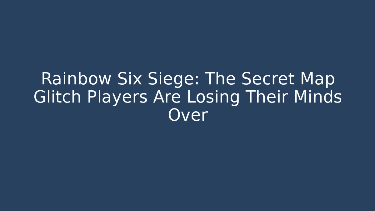 Rainbow Six Siege: The Secret Map Glitch Players Are Losing Their Minds Over